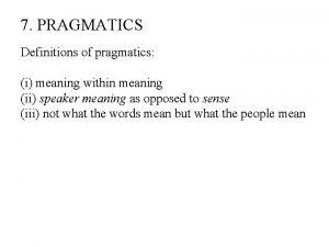 7 PRAGMATICS Definitions of pragmatics i meaning within