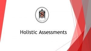 Holistic Assessments Key features of Holistic Assessments Demonstrate