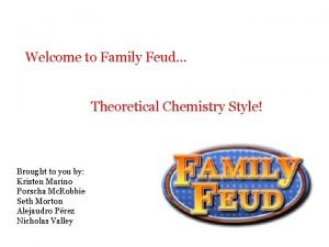 Welcome to Family Feud Theoretical Chemistry Style Brought
