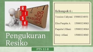 Kelompok 6 Yessica Cahyani 15080324053 Pengukuran Resiko PTN