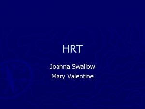 HRT Joanna Swallow Mary Valentine Learning objectives Which