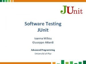 Software Testing JUnit Ioanna Miliou Giuseppe Attardi Advanced