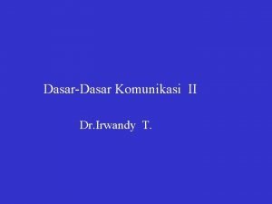 DasarDasar Komunikasi II Dr Irwandy T PROSES KOMUNIKASI