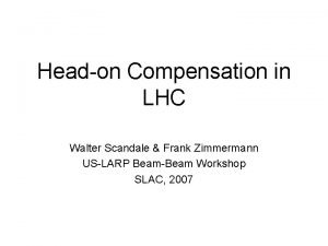 Headon Compensation in LHC Walter Scandale Frank Zimmermann