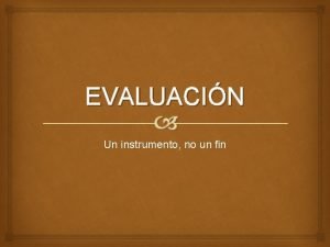 EVALUACIN Un instrumento no un fin La evaluacin