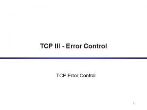 TCP III Error Control TCP Error Control 1