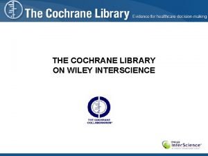 THE COCHRANE LIBRARY ON WILEY INTERSCIENCE Presentation Agenda