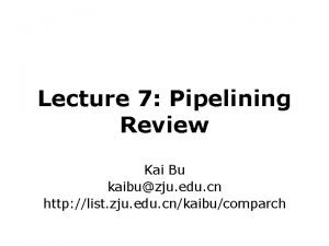 Lecture 7 Pipelining Review Kai Bu kaibuzju edu