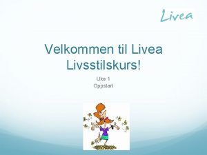 Velkommen til Livea Livsstilskurs Uke 1 Oppstart Hva