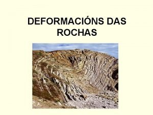DEFORMACINS DAS ROCHAS Deformacin das rochas as rochas