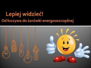 Lepiej widzie Od uczywa do arwki energooszczdnej Jednym