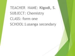 TEACHER NAME Kigodi S SUBJECT Chemistry CLASS form