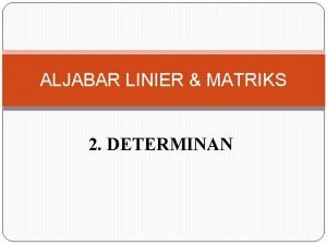 ALJABAR LINIER MATRIKS 2 DETERMINAN Determinan Suatu fungsi