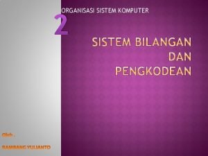 ORGANISASI SISTEM KOMPUTER 2 SISTEM BILANGAN yang umum