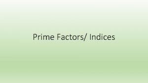 Prime Factors Indices Objectives By the end of