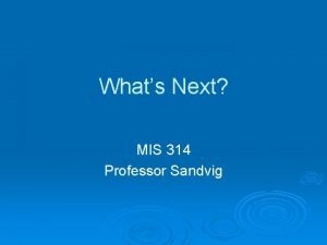 Whats Next MIS 314 Professor Sandvig Outline Whats