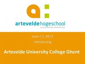 June 17 2013 Introducing Artevelde University College Ghent
