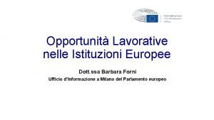 Opportunit Lavorative nelle Istituzioni Europee Dott ssa Barbara