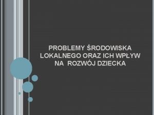 PROBLEMY RODOWISKA LOKALNEGO ORAZ ICH WPYW NA ROZWJ