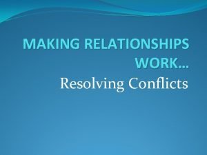 MAKING RELATIONSHIPS WORK Resolving Conflicts Conflict resolution What