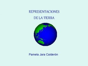 REPRESENTACIONES DE LA TIERRA Pamela Jara Caldern REPRESENTACIN