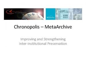 Chronopolis Meta Archive Improving and Strengthening InterInstitutional Preservation