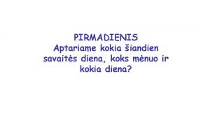 PIRMADIENIS Aptariame kokia iandien savaits diena koks mnuo