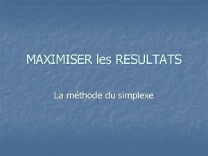 MAXIMISER les RESULTATS La mthode du simplexe MISE