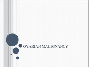 OVARIAN MALIGNANCY Ovarian cancers are a clinical challenge