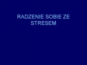 RADZENIE SOBIE ZE STRESEM Stres Niespecyficzna reakcja organizmu