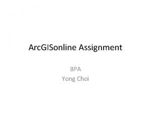 Arc GISonline Assignment BPA Yong Choi It is