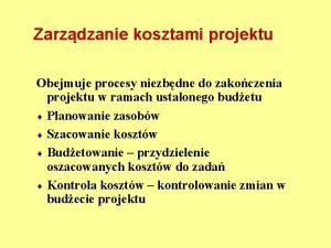 Zarzdzanie kosztami projektu Obejmuje procesy niezbdne do zakoczenia