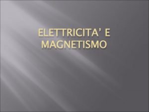 ELETTRICITA E MAGNETISMO Carica elettrica ed elettroni Nello