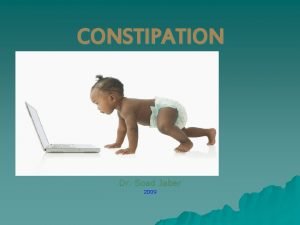 CONSTIPATION Dr Soad Jaber 2009 Constipation Physiology of
