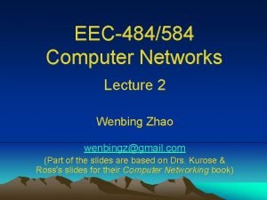 EEC484584 Computer Networks Lecture 2 Wenbing Zhao wenbingzgmail