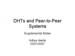 DHTs and PeertoPeer Systems Supplemental Slides Aditya Akella