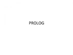 PROLOG What is PROLOG Prolog is a Declarative