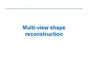 Multiview shape reconstruction Shape reconstruction Given A set