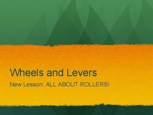 Wheels and Levers New Lesson ALL ABOUT ROLLERS
