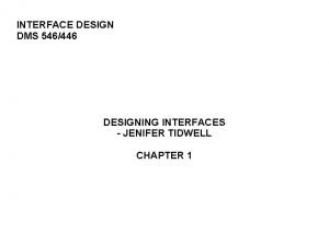 INTERFACE DESIGN DMS 546446 DESIGNING INTERFACES JENIFER TIDWELL