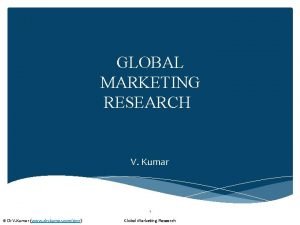 GLOBAL MARKETING RESEARCH V Kumar 1 Dr V