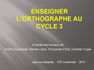 ENSEIGNER LORTHOGRAPHE AU CYCLE 3 Daprs les travaux