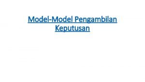 ModelModel Pengambilan Keputusan Pada dasarnya terdapat dua cara