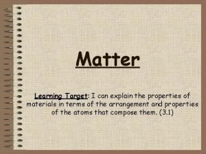 Matter Learning Target I can explain the properties