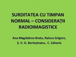 SURDITATEA CU TIMPAN NORMAL CONSIDERAII RADIOIMAGISTICE Ana Magdalena