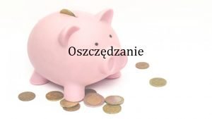 Oszczdzanie Czym jest oszczdzanie Oszczdzanie jest to gromadzenie