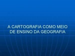 A CARTOGRAFIA COMO MEIO DE ENSINO DA GEOGRAFIA