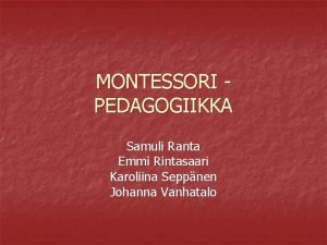 MONTESSORI PEDAGOGIIKKA Samuli Ranta Emmi Rintasaari Karoliina Seppnen