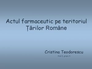 Actul farmaceutic pe teritoriul rilor Romne Cristina Teodorescu