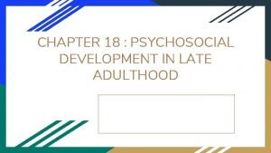 CHAPTER 18 PSYCHOSOCIAL DEVELOPMENT IN LATE ADULTHOOD GUIDEPOST